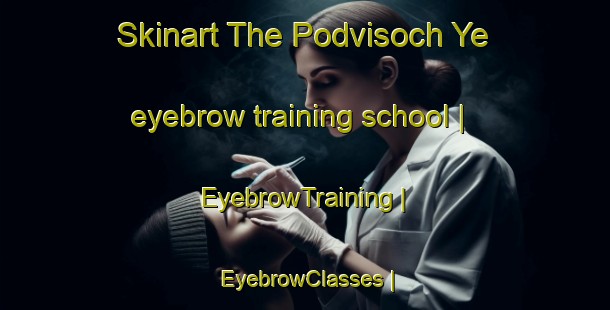 Skinart The Podvisoch Ye eyebrow training school | EyebrowTraining | EyebrowClasses | SkinartTraining-Russian Federation